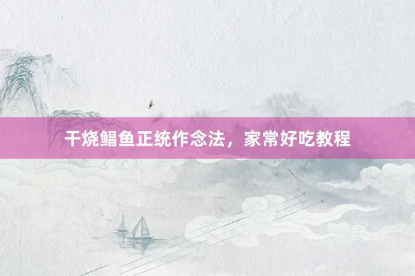 干烧鲳鱼正统作念法，家常好吃教程